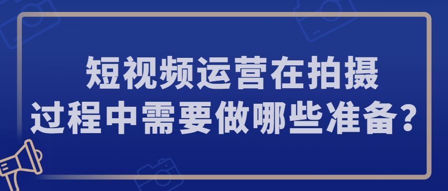 短视频运营在拍摄过程中需要做哪些准备？