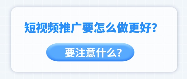 短视频推广要怎么做更好？要注意什么？