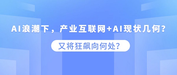 AI浪潮下，产业互联网+AI将如何发展？