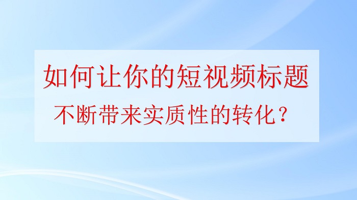 如何让你的短视频标题，不断带来转化？