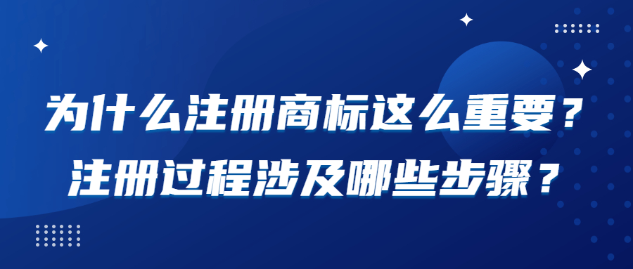 為(wèi)什么注册商(shāng)标这么重要？注册过程涉及哪些步骤？