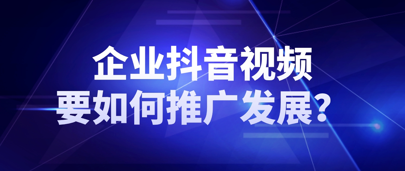 企业抖音视频要如何推广发展？