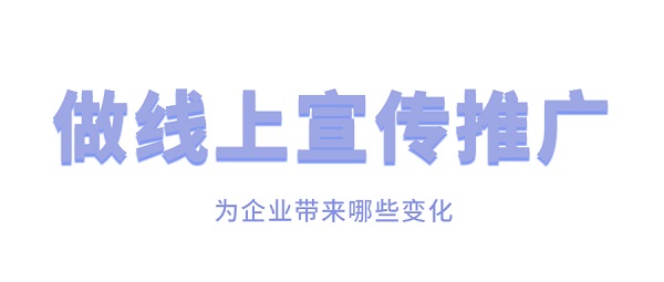 做線(xiàn)上宣传推广為(wèi)企业带来哪些变化？