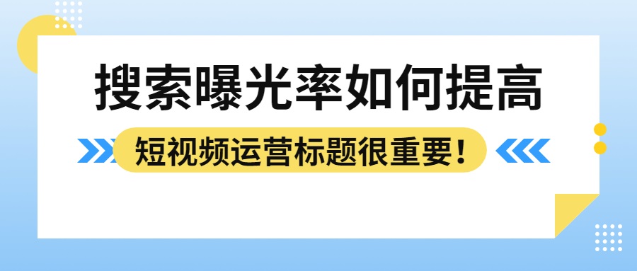 搜索曝光率如何提高？短视频运营标题很(hěn)重要！