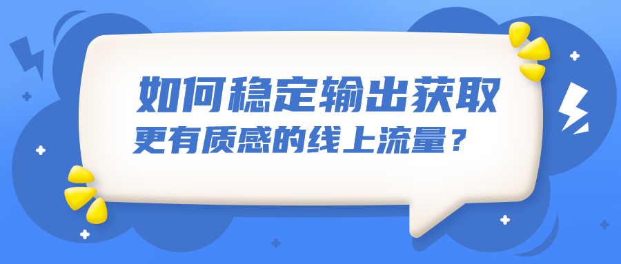 如何稳定输出获取更有(yǒu)质感的線(xiàn)上流量？