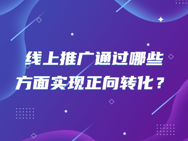 線(xiàn)上推广通过哪些方面实现正向转化？