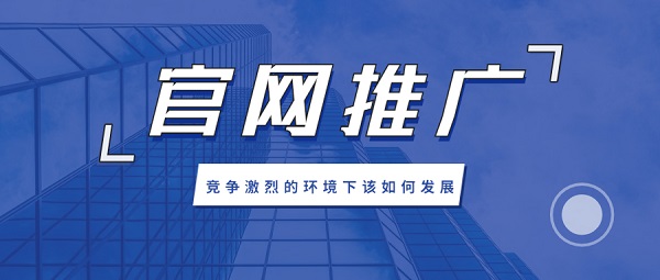 在竞争激烈的市场环境下，企业官网推广如何进行？