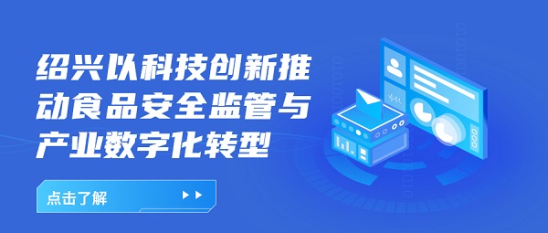 绍兴以科(kē)技创新(xīn)推动食品安全监管与产业数字化转型