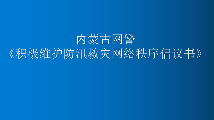 遠(yuǎn)景转发内蒙古网警《积极维护防汛救灾网络秩序倡议书》